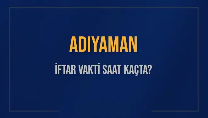 Adıyaman İftar Vakti Saat Kaçta? 2025 İftar Saatleri Hakkında Bilgiler
