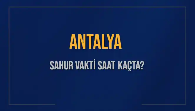 Antalya'da Sahur Vakti Ne Zaman? 2025 Takvimiyle Tüm Ayrıntılar