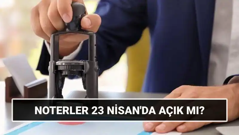 23 Nisan’da Noterler Açık mı? Gereken Tüm Bilgiler Burada!