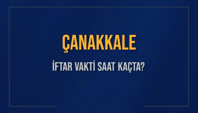 Çanakkale İftar Vakti: Bugün Ezan Ne Zaman Okunacak?