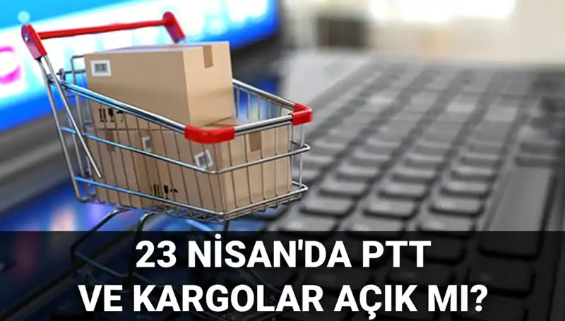 23 Nisan’da PTT ve Kargolar Açık mı? Tüm Detaylar Burada!