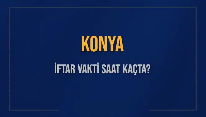 Konya İftar Vakti: Bugün Kaçta Başlıyor ve Neler Olacak?
