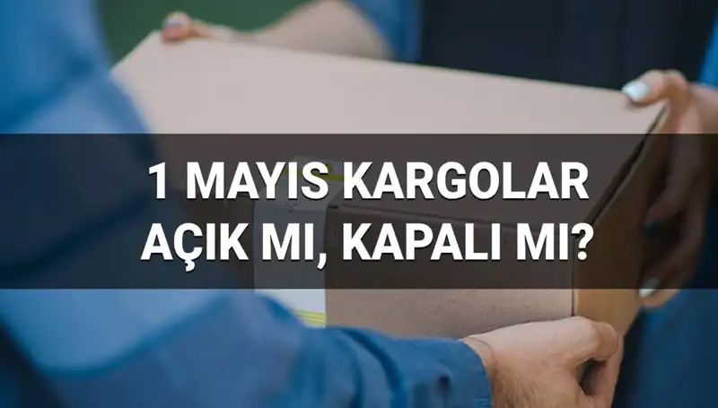 1 Mayıs İşçi Bayramı’nda Kargo Firmalarının Çalışma Durumu
